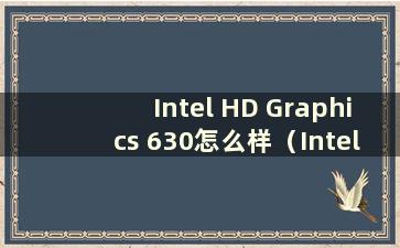 Intel HD Graphics 630怎么样（Intel HD Graphics 630相当于独立显示）